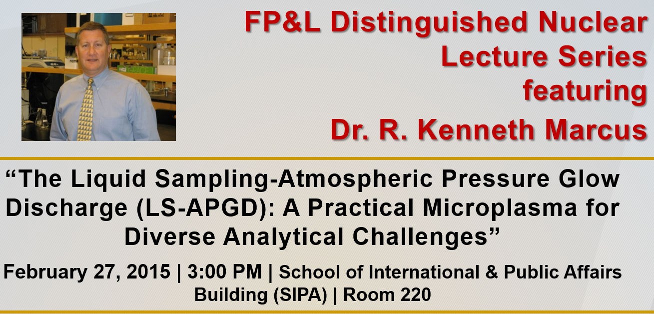 FP&L Distinguished Nuclear Lecture Series: “The Liquid Sampling-Atmospheric Pressure Glow Discharge (LS-APGD): A Practical Microplasma for Diverse Analytical Challenges” by Dr. R. Kenneth Marcus